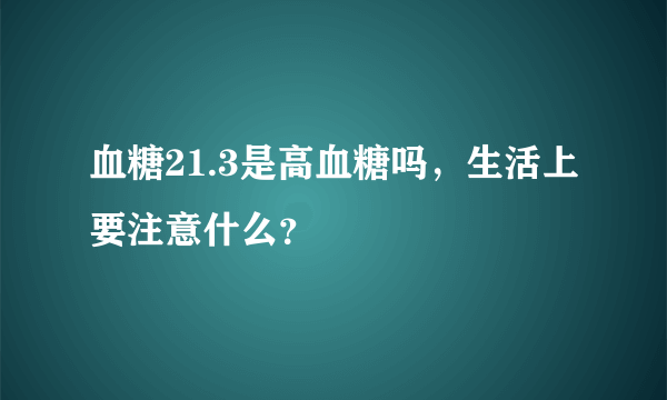 血糖21.3是高血糖吗，生活上要注意什么？