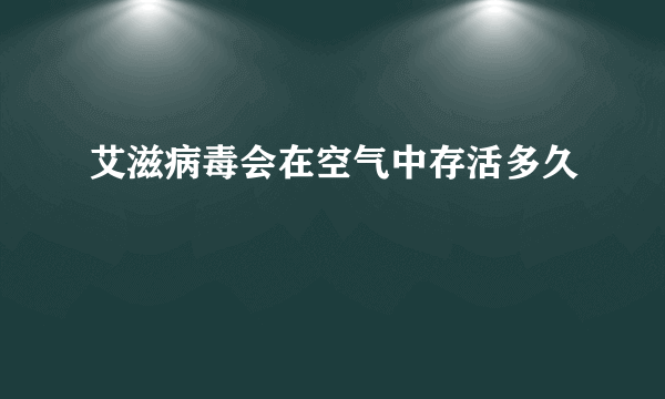 艾滋病毒会在空气中存活多久