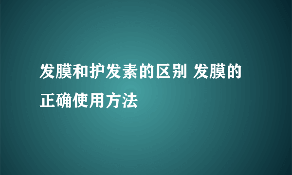 发膜和护发素的区别 发膜的正确使用方法