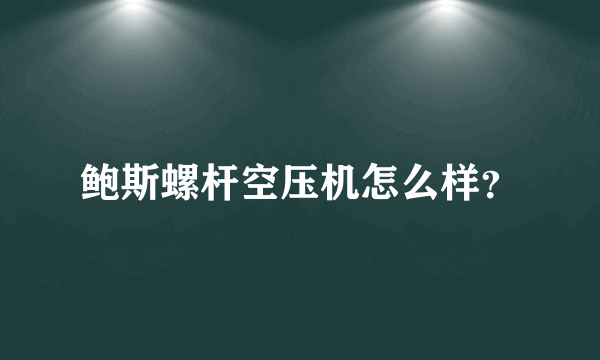 鲍斯螺杆空压机怎么样？