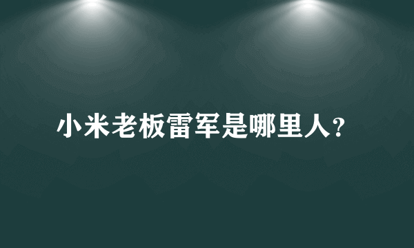 小米老板雷军是哪里人？