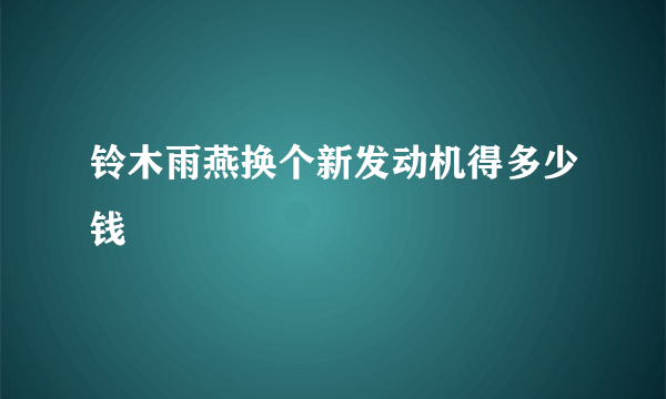 铃木雨燕换个新发动机得多少钱