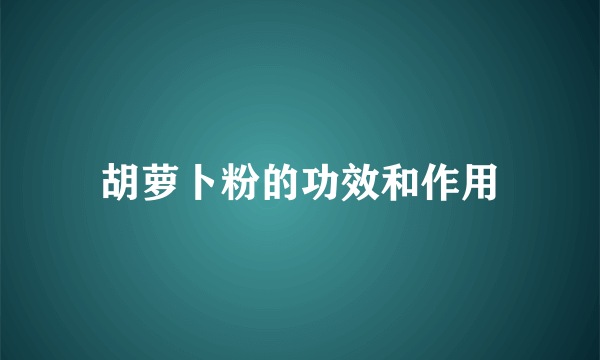 胡萝卜粉的功效和作用