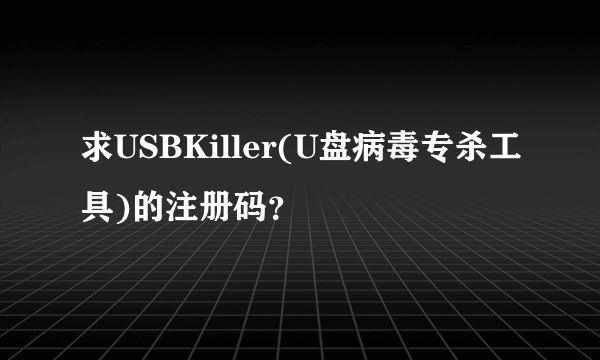 求USBKiller(U盘病毒专杀工具)的注册码？