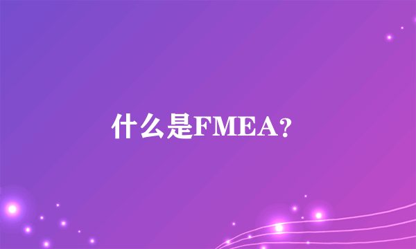 什么是FMEA？