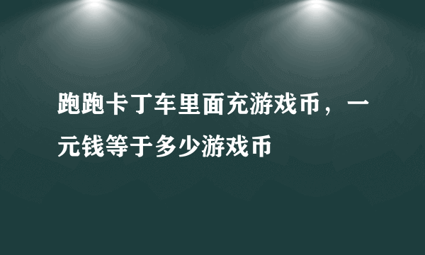 跑跑卡丁车里面充游戏币，一元钱等于多少游戏币