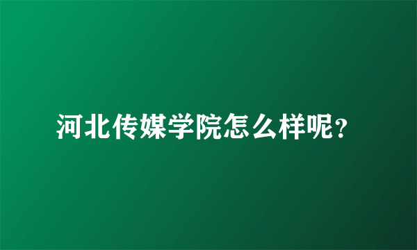 河北传媒学院怎么样呢？