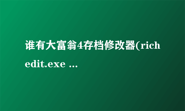 谁有大富翁4存档修改器(richedit.exe 这个)给我一个,谢谢啦!!!