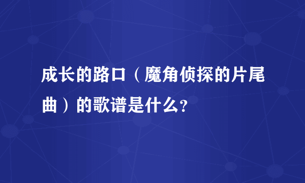 成长的路口（魔角侦探的片尾曲）的歌谱是什么？