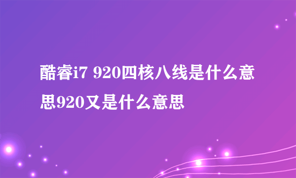 酷睿i7 920四核八线是什么意思920又是什么意思