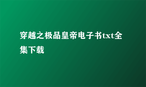 穿越之极品皇帝电子书txt全集下载