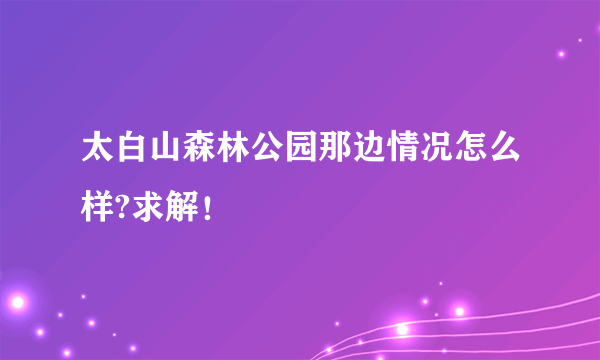 太白山森林公园那边情况怎么样?求解！