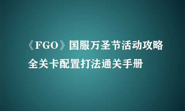 《FGO》国服万圣节活动攻略 全关卡配置打法通关手册