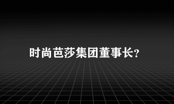 时尚芭莎集团董事长？