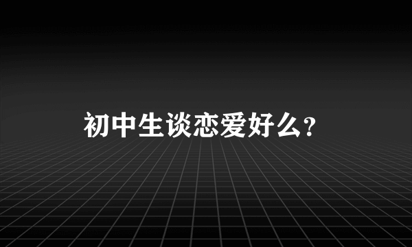 初中生谈恋爱好么？