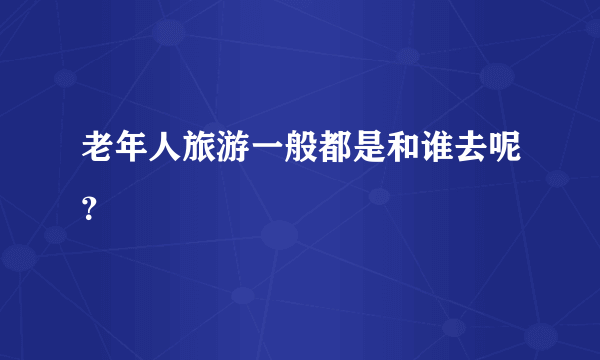 老年人旅游一般都是和谁去呢？