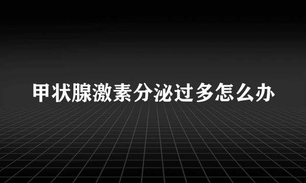 甲状腺激素分泌过多怎么办