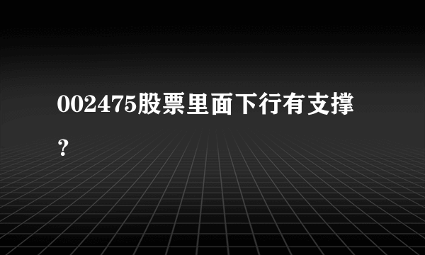 002475股票里面下行有支撑？