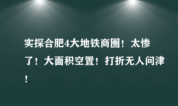 实探合肥4大地铁商圈！太惨了！大面积空置！打折无人问津！