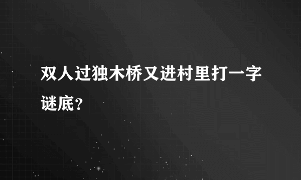 双人过独木桥又进村里打一字谜底？