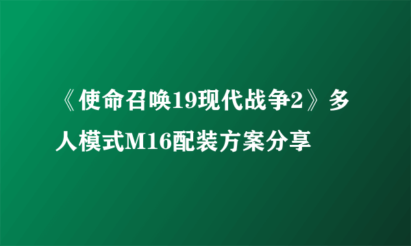 《使命召唤19现代战争2》多人模式M16配装方案分享