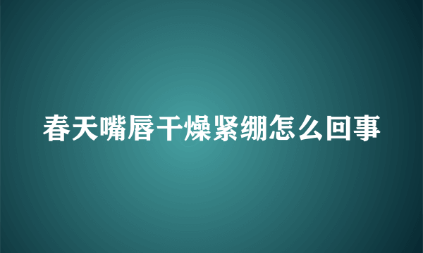 春天嘴唇干燥紧绷怎么回事