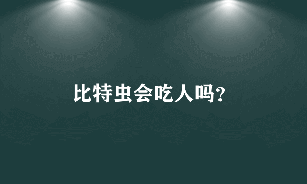 比特虫会吃人吗？