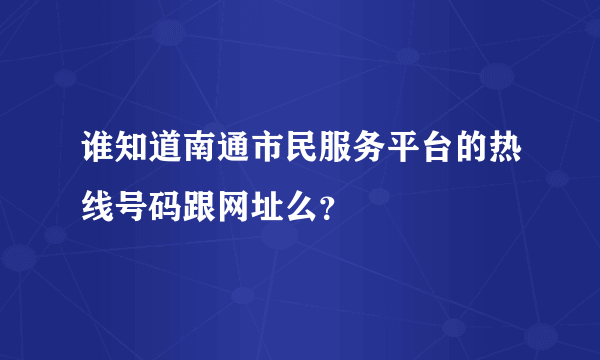 谁知道南通市民服务平台的热线号码跟网址么？