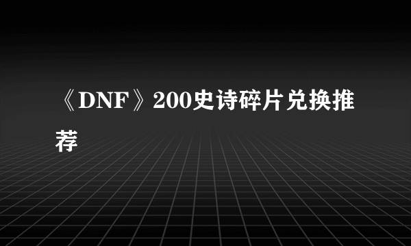 《DNF》200史诗碎片兑换推荐