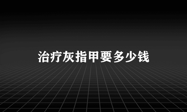 治疗灰指甲要多少钱