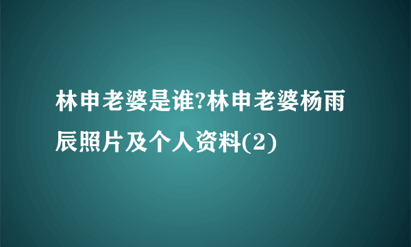 林申老婆是谁?林申老婆杨雨辰照片及个人资料(2)