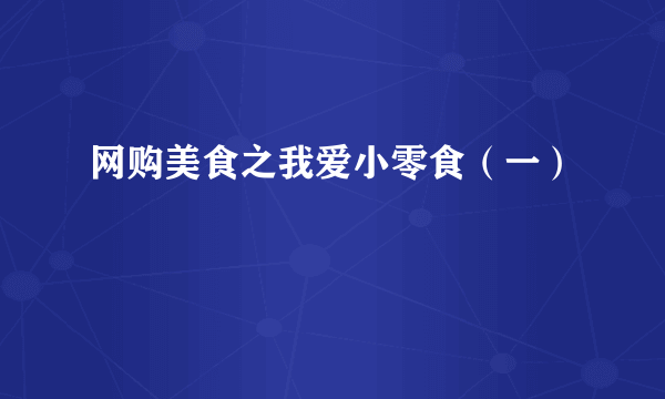 网购美食之我爱小零食（一）