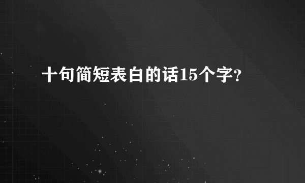 十句简短表白的话15个字？