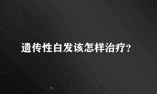 遗传性白发该怎样治疗？