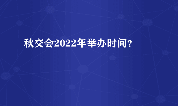 秋交会2022年举办时间？