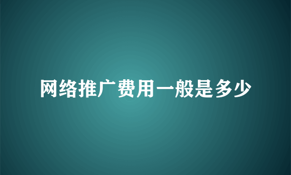 网络推广费用一般是多少