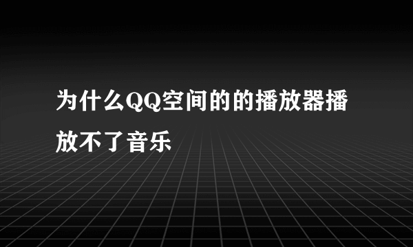 为什么QQ空间的的播放器播放不了音乐