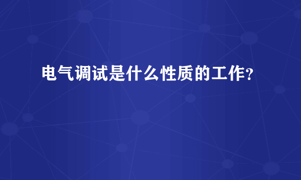 电气调试是什么性质的工作？