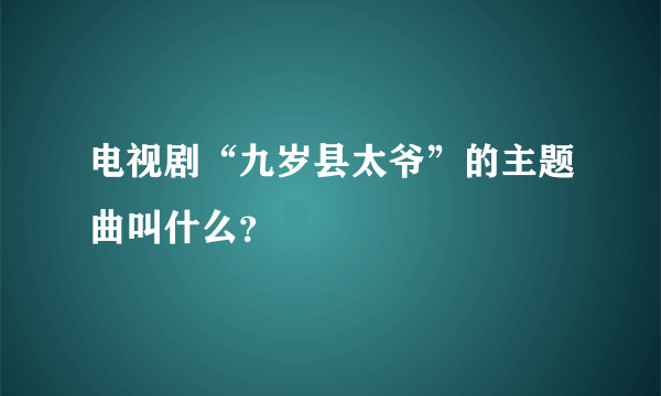 电视剧“九岁县太爷”的主题曲叫什么？