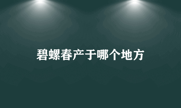 碧螺春产于哪个地方