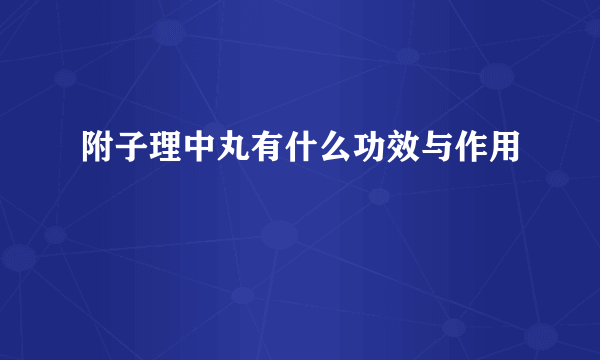 附子理中丸有什么功效与作用