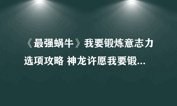 《最强蜗牛》我要锻炼意志力选项攻略 神龙许愿我要锻炼意志力给什么奖励