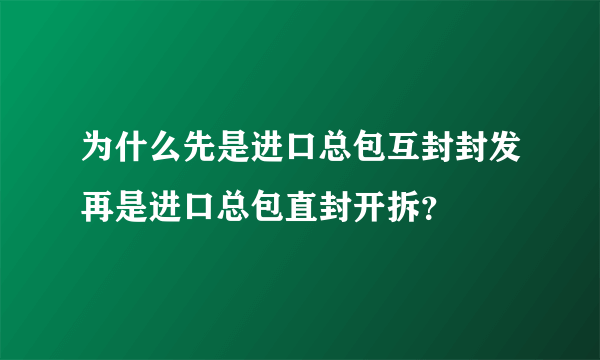 为什么先是进口总包互封封发再是进口总包直封开拆？