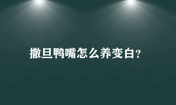 撒旦鸭嘴怎么养变白？