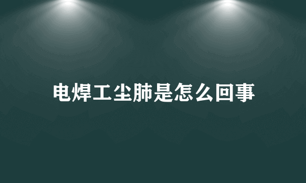 电焊工尘肺是怎么回事