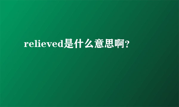 relieved是什么意思啊？