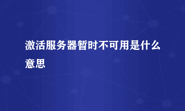 激活服务器暂时不可用是什么意思