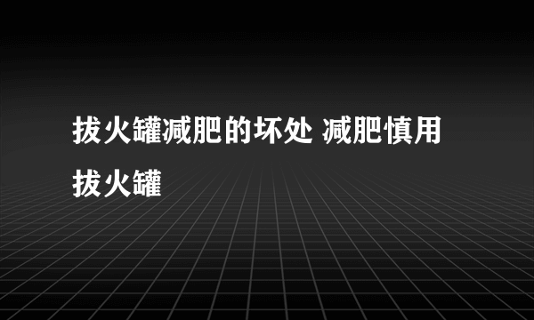 拔火罐减肥的坏处 减肥慎用拔火罐