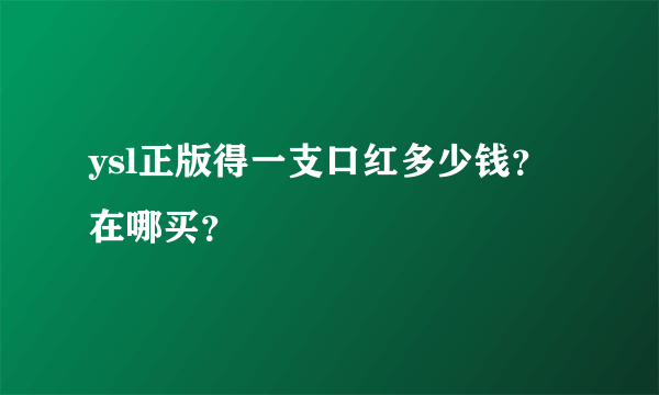 ysl正版得一支口红多少钱？在哪买？