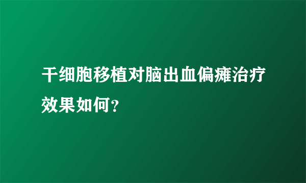 干细胞移植对脑出血偏瘫治疗效果如何？